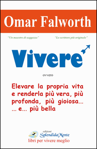 Vivere Elevare La Propria Vita E Renderla Piu` Vera Piu` Profonda Piu` Gioiosa  di Falworth Omar - Libro