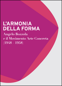 Armonia Della Forma. Angelo Bozzola E Il Movimento Arte Concreta (1948-1958). Catalogo Della Mostra  di Aa.vv. Gatti C. (cur.) Zanella E. (cu - Libro