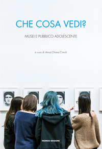 Che Cosa Vedi  Musei E Pubblico Adolescente  di Aa.vv. Cimoli A. C. (cur.) - Libro