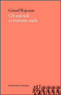 Animali Ci Trattano Male  di Wajcman Gerard - libri