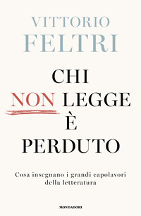 Chi Non Legge E Perduto. Cosa Insegnano I Grandi Capolavori Della Letteratura di Feltri Vittorio - libri Chi Non Legge E Perduto. Cosa Insegnano I Grandi Capolavori Della Letteratura di Feltri Vittorio - libri