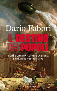 Destino Dei Popoli. Come L`umanita Ha Fatto La Storia E Creato Il Nostro Tempo (il)  di Fabbri Dario - libri