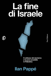 Fine Di Israele. Il Collasso Del Sionismo E La Pace Possibile In Palestina (la)  di Pappe Ilan